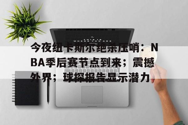aiyouxi-包含今夜纽卡斯尔绝杀压哨：NBA季后赛节点到来；震撼外界；球探报告显示潜力的词条-aiyouxi